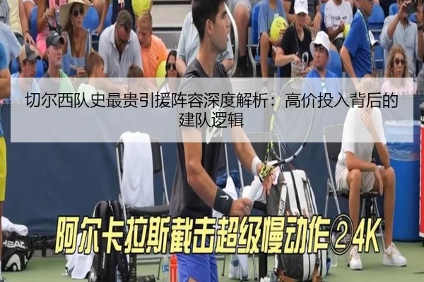 切尔西队史最贵引援阵容深度解析：高价投入背后的建队逻辑