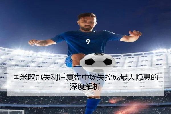 国米欧冠失利后复盘中场失控成最大隐患的深度解析